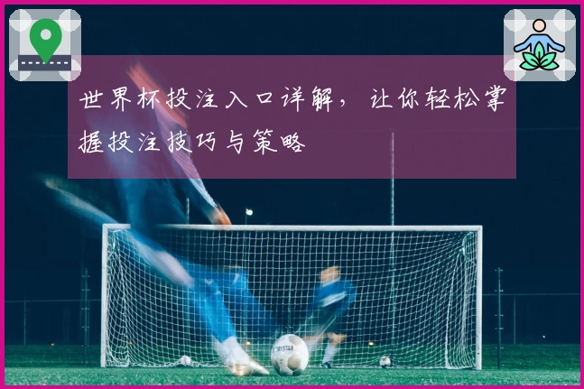 世界杯投注入口详解，让你轻松掌握投注技巧与策略