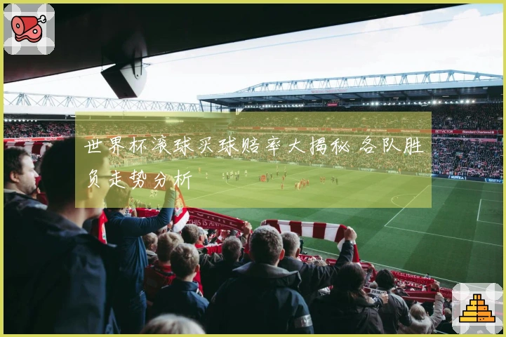 世界杯滚球买球赔率大揭秘 各队胜负走势分析