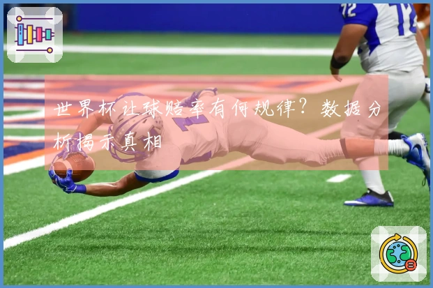 世界杯让球赔率有何规律？数据分析揭示真相