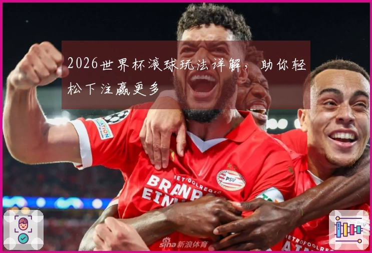 2026世界杯滚球玩法详解，助你轻松下注赢更多