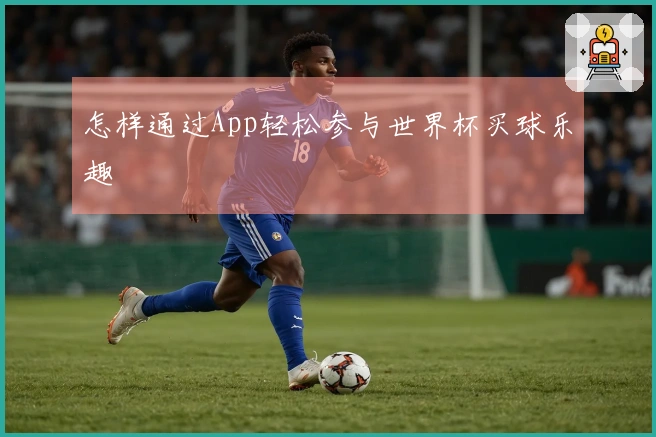 怎样通过App轻松参与世界杯买球乐趣