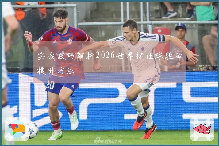 实战技巧解析2026世界杯让球胜率提升方法