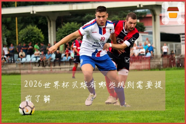 2026世界杯买球有哪些规则需要提前了解