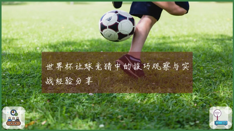 世界杯让球竞猜中的技巧观察与实战经验分享