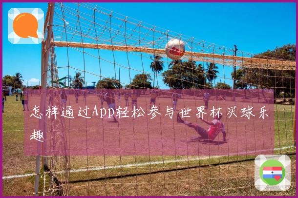 怎样通过App轻松参与世界杯买球乐趣