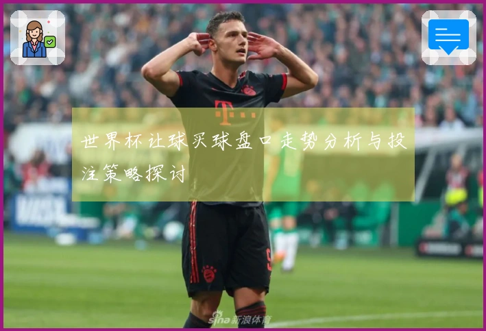 世界杯让球买球盘口走势分析与投注策略探讨