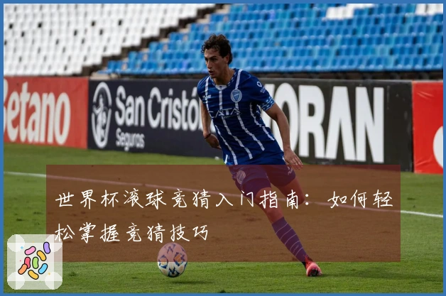 世界杯滚球竞猜入门指南：如何轻松掌握竞猜技巧