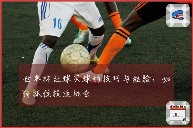 世界杯让球买球的技巧与经验，如何抓住投注机会