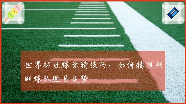 世界杯让球竞猜技巧，如何精准判断球队胜负走势