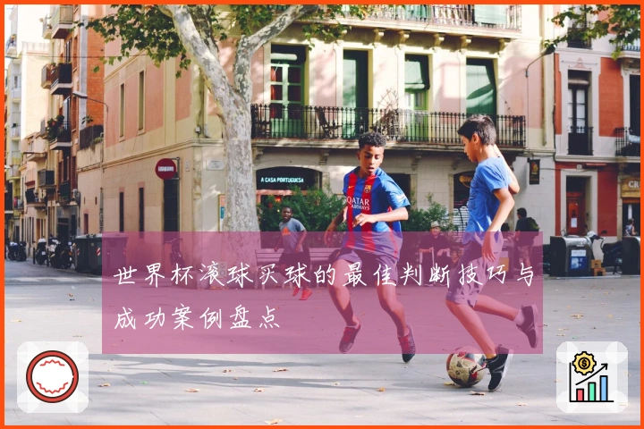 世界杯滚球买球的最佳判断技巧与成功案例盘点