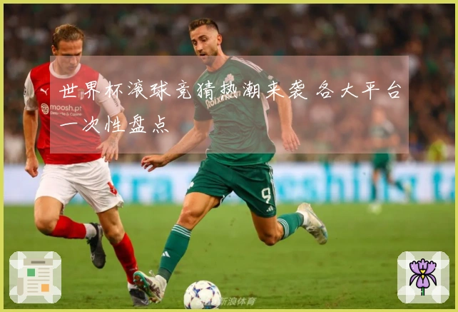 世界杯滚球竞猜热潮来袭 各大平台一次性盘点