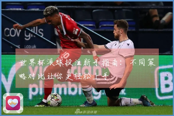 世界杯滚球投注新手指南：不同策略对比让你更轻松上手