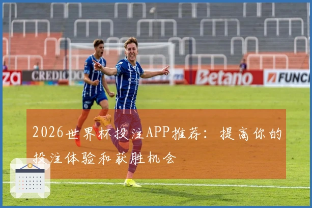2026世界杯投注APP推荐：提高你的投注体验和获胜机会