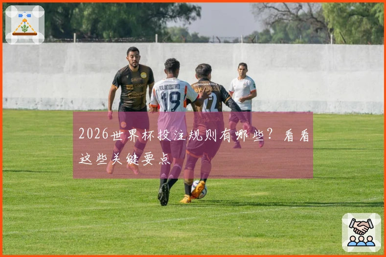 2026世界杯投注规则有哪些？看看这些关键要点