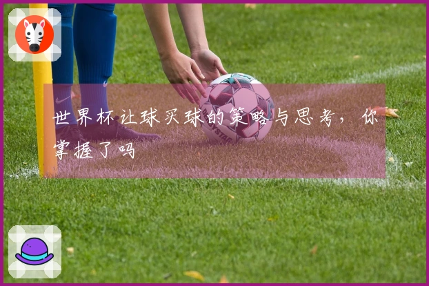 世界杯让球买球的策略与思考，你掌握了吗